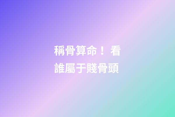 稱骨算命！看誰屬于賤骨頭